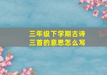 三年级下学期古诗三首的意思怎么写