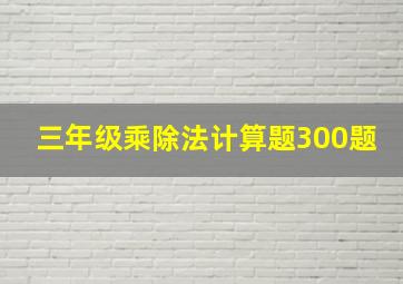 三年级乘除法计算题300题