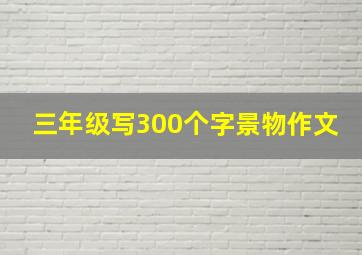 三年级写300个字景物作文