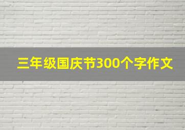 三年级国庆节300个字作文