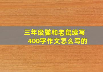 三年级猫和老鼠续写400字作文怎么写的