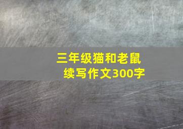 三年级猫和老鼠续写作文300字