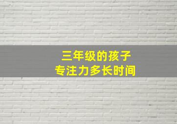 三年级的孩子专注力多长时间