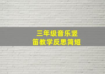 三年级音乐竖笛教学反思简短