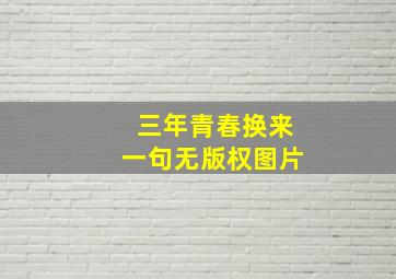 三年青春换来一句无版权图片