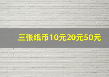 三张纸币10元20元50元