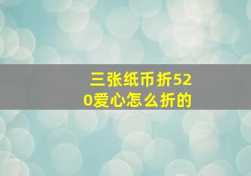 三张纸币折520爱心怎么折的