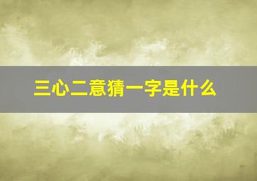 三心二意猜一字是什么