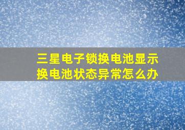 三星电子锁换电池显示换电池状态异常怎么办