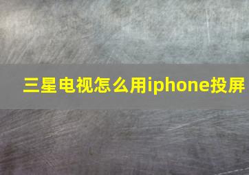 三星电视怎么用iphone投屏