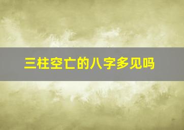 三柱空亡的八字多见吗