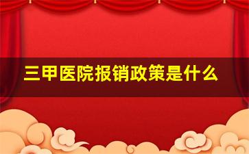 三甲医院报销政策是什么