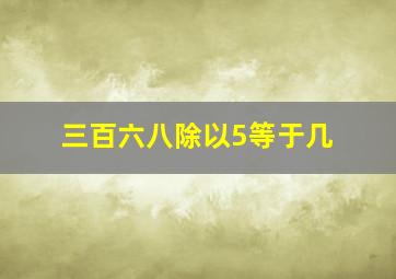 三百六八除以5等于几