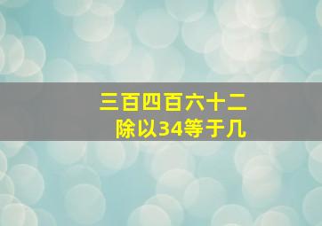 三百四百六十二除以34等于几