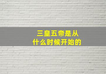 三皇五帝是从什么时候开始的