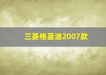 三菱格蓝迪2007款