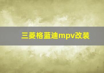 三菱格蓝迪mpv改装