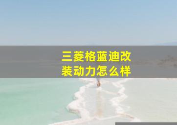 三菱格蓝迪改装动力怎么样