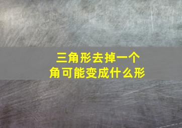 三角形去掉一个角可能变成什么形