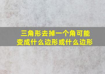 三角形去掉一个角可能变成什么边形或什么边形