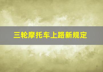 三轮摩托车上路新规定