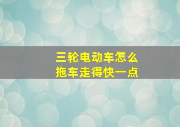 三轮电动车怎么拖车走得快一点