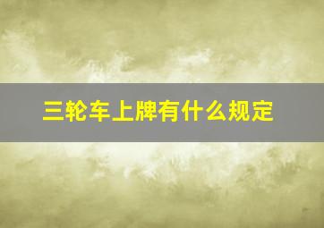 三轮车上牌有什么规定