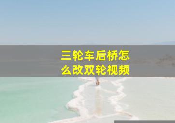 三轮车后桥怎么改双轮视频