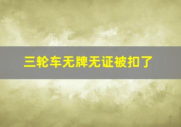 三轮车无牌无证被扣了