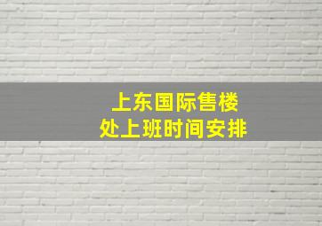 上东国际售楼处上班时间安排