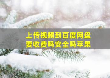 上传视频到百度网盘要收费吗安全吗苹果