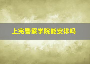 上完警察学院能安排吗