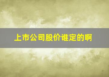 上市公司股价谁定的啊