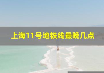 上海11号地铁线最晚几点