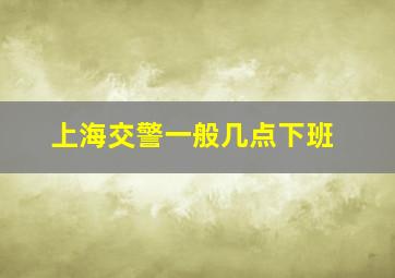 上海交警一般几点下班