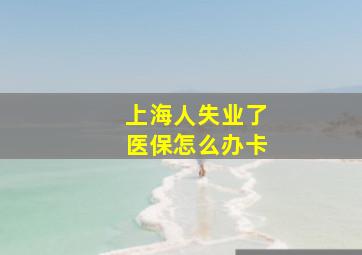 上海人失业了医保怎么办卡