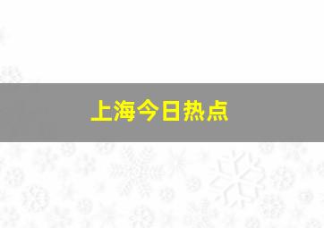 上海今日热点