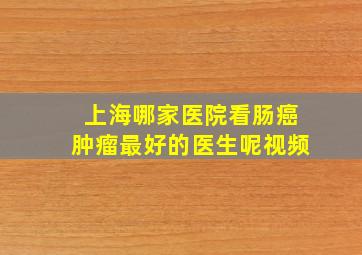 上海哪家医院看肠癌肿瘤最好的医生呢视频