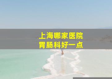 上海哪家医院胃肠科好一点