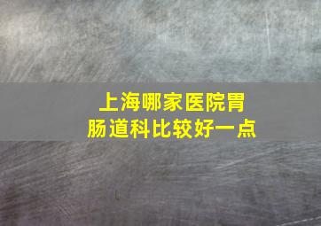 上海哪家医院胃肠道科比较好一点