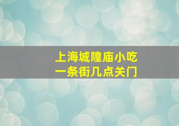 上海城隍庙小吃一条街几点关门