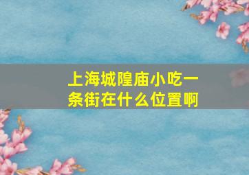 上海城隍庙小吃一条街在什么位置啊