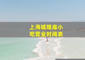 上海城隍庙小吃营业时间表