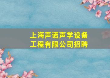 上海声诺声学设备工程有限公司招聘