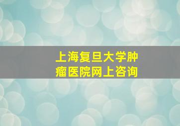 上海复旦大学肿瘤医院网上咨询