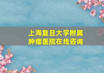 上海复旦大学附属肿瘤医院在线咨询