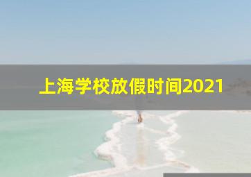 上海学校放假时间2021