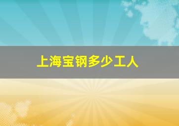 上海宝钢多少工人