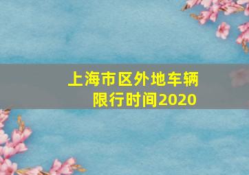 上海市区外地车辆限行时间2020