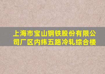 上海市宝山钢铁股份有限公司厂区内纬五路冷轧综合楼